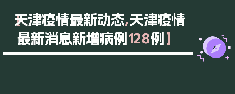 【天津疫情最新动态,天津疫情最新消息新增病例128例】