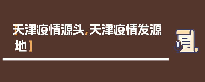 【天津疫情源头,天津疫情发源地】