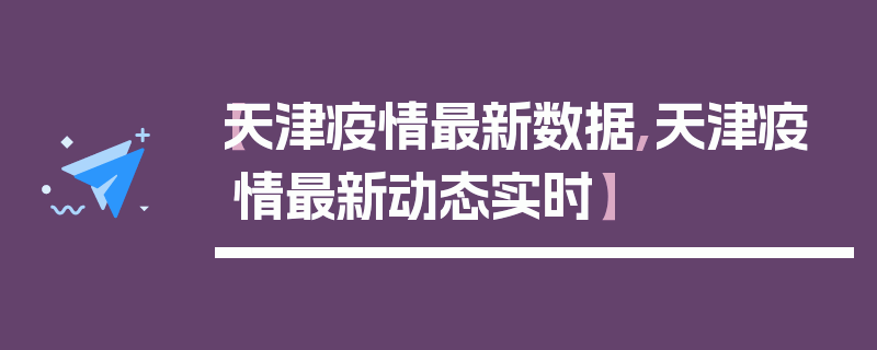【天津疫情最新数据,天津疫情最新动态实时】
