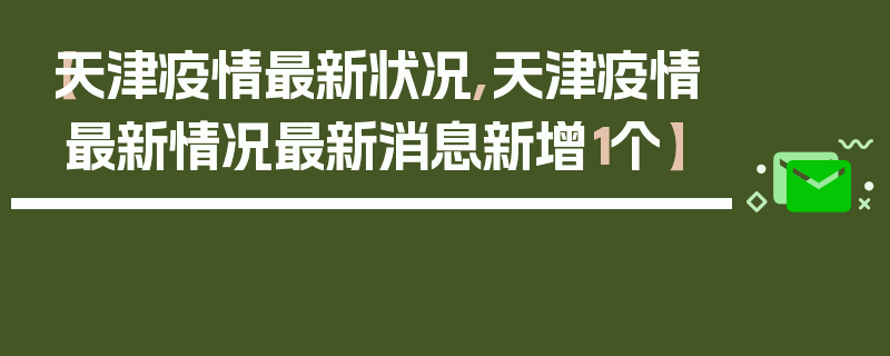 【天津疫情最新状况,天津疫情最新情况最新消息新增1个】