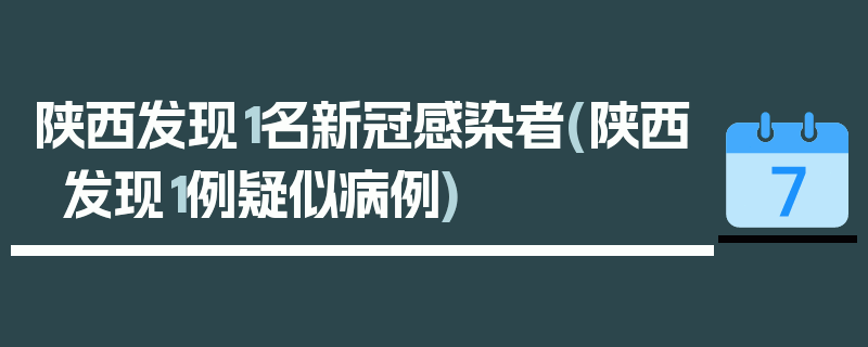 陕西发现1名新冠感染者(陕西发现1例疑似病例)