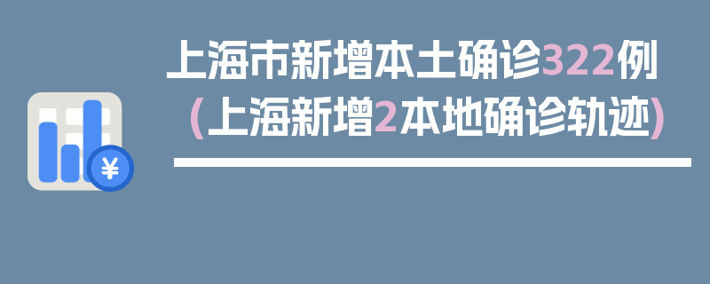 上海市新增本土确诊322例(上海新增2本地确诊轨迹)