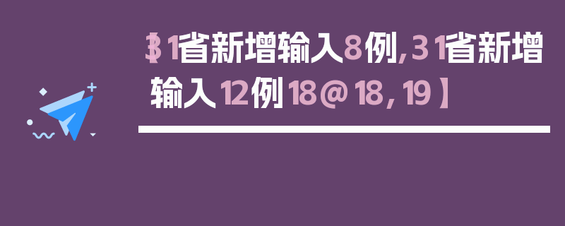 【31省新增输入8例,31省新增输入12例18@18,19】