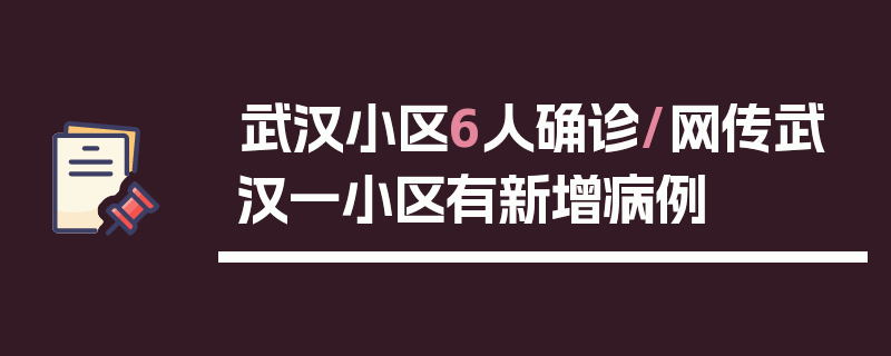 武汉小区6人确诊/网传武汉一小区有新增病例