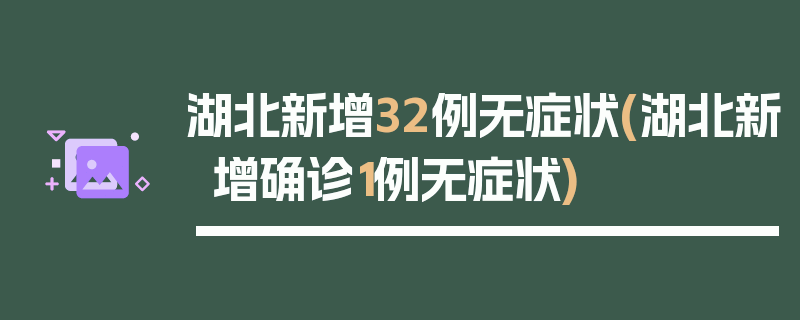 湖北新增32例无症状(湖北新增确诊1例无症状)