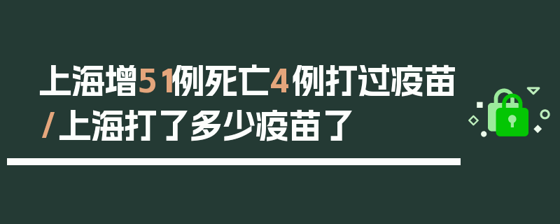 上海增51例死亡4例打过疫苗/上海打了多少疫苗了
