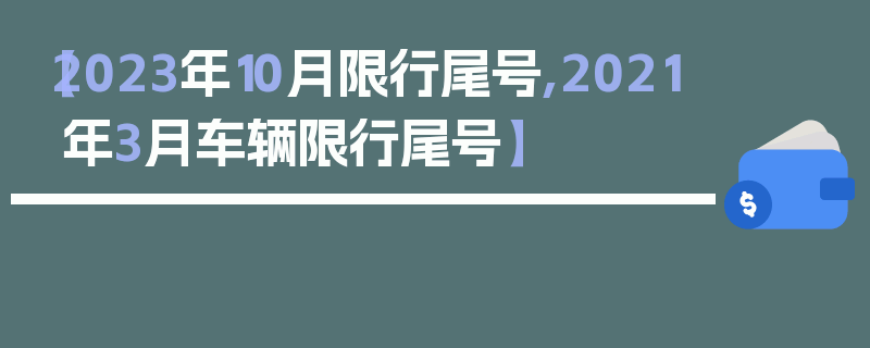【2023年10月限行尾号,2021年3月车辆限行尾号】