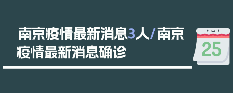 南京疫情最新消息3人/南京疫情最新消息确诊