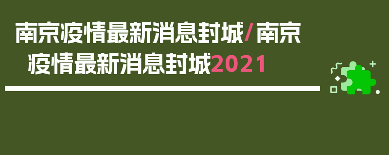 南京疫情最新消息封城/南京疫情最新消息封城2021