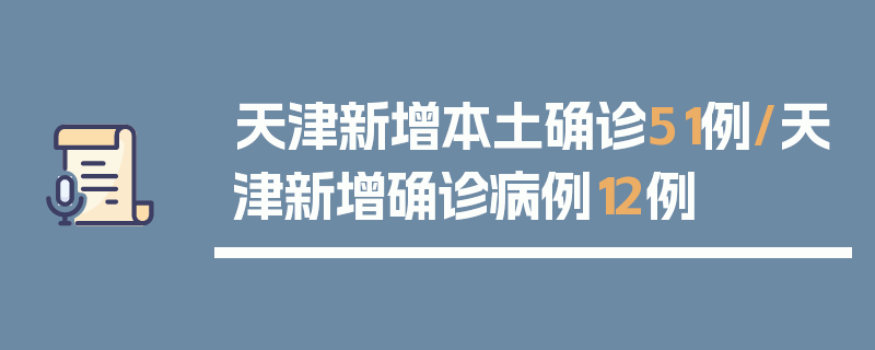 天津新增本土确诊51例/天津新增确诊病例12例
