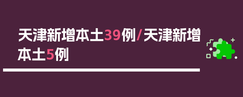 天津新增本土39例/天津新增本土5例