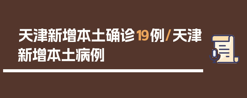 天津新增本土确诊19例/天津新增本土病例
