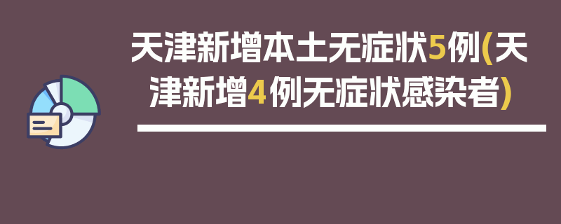 天津新增本土无症状5例(天津新增4例无症状感染者)