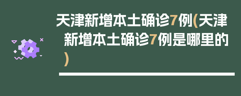 天津新增本土确诊7例(天津新增本土确诊7例是哪里的)