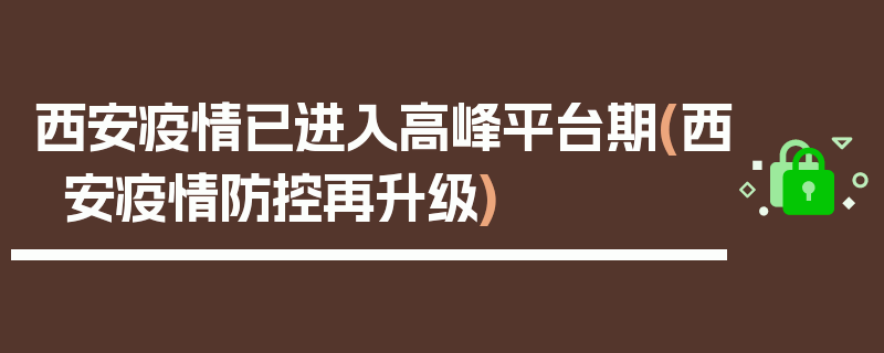 西安疫情已进入高峰平台期(西安疫情防控再升级)