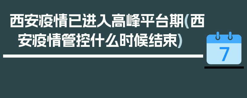 西安疫情已进入高峰平台期(西安疫情管控什么时候结束)