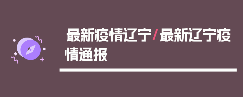 最新疫情辽宁/最新辽宁疫情通报