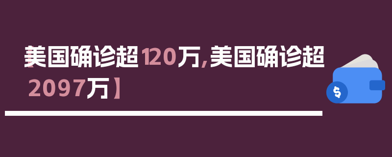 【美国确诊超120万,美国确诊超2097万】