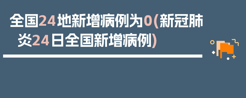 全国24地新增病例为0(新冠肺炎24日全国新增病例)