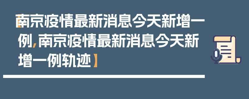 【南京疫情最新消息今天新增一例,南京疫情最新消息今天新增一例轨迹】
