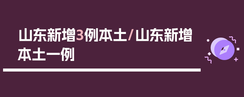 山东新增3例本土/山东新增本土一例