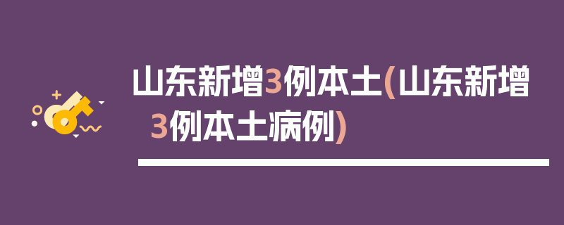 山东新增3例本土(山东新增3例本土病例)