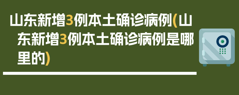 山东新增3例本土确诊病例(山东新增3例本土确诊病例是哪里的)