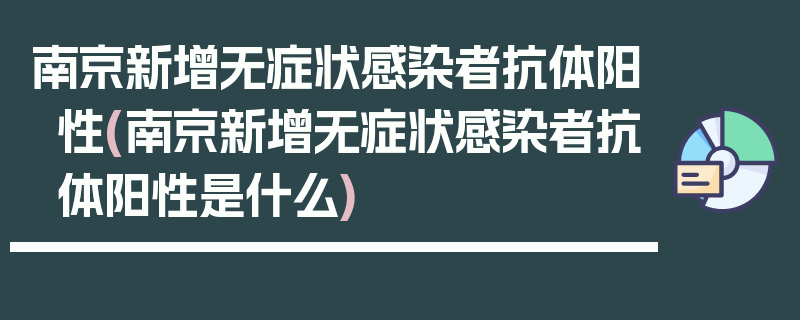 南京新增无症状感染者抗体阳性(南京新增无症状感染者抗体阳性是什么)