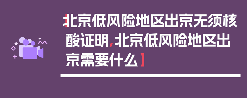 【北京低风险地区出京无须核酸证明,北京低风险地区出京需要什么】