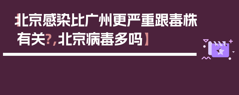 【北京感染比广州更严重跟毒株有关?,北京病毒多吗】