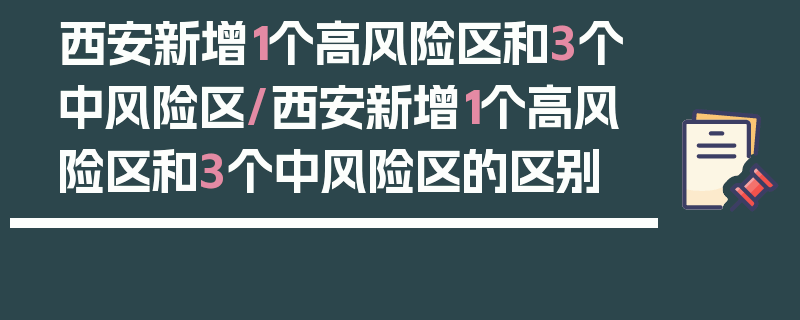 西安新增1个高风险区和3个中风险区/西安新增1个高风险区和3个中风险区的区别