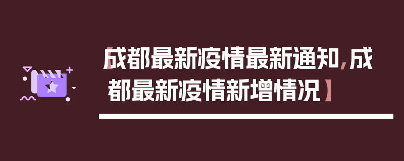 【成都最新疫情最新通知,成都最新疫情新增情况】