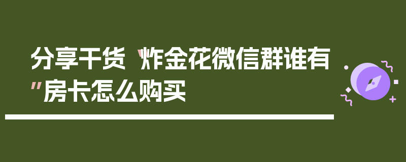 分享干货“炸金花微信群谁有”房卡怎么购买
