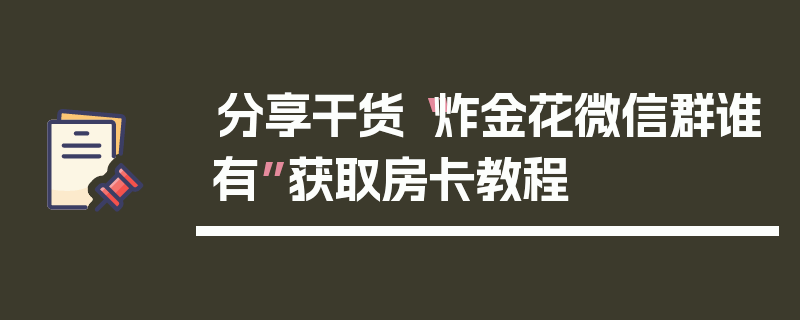 分享干货“炸金花微信群谁有”获取房卡教程