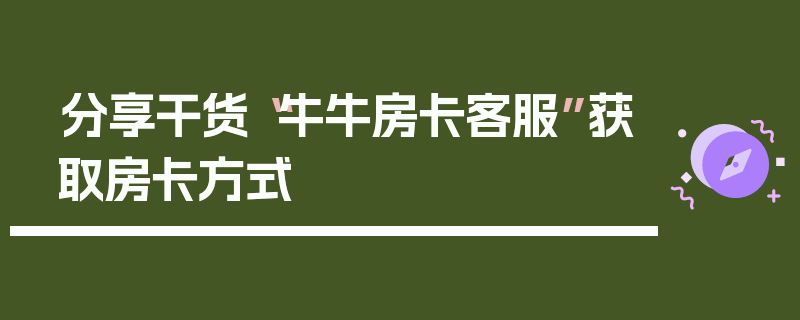 分享干货“牛牛房卡客服”获取房卡方式