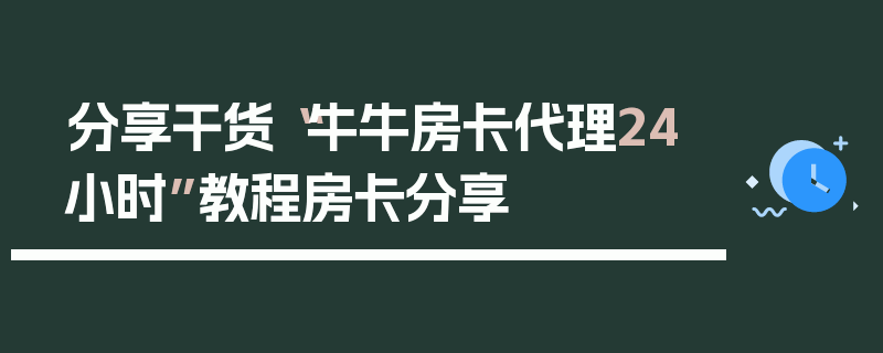 分享干货“牛牛房卡代理24小时”教程房卡分享