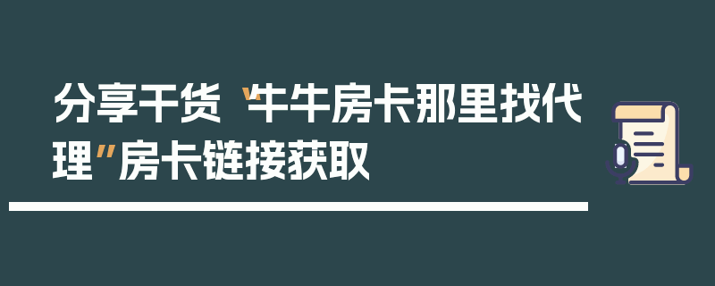 分享干货“牛牛房卡那里找代理”房卡链接获取