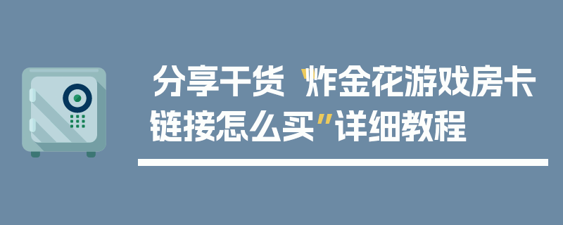 分享干货“炸金花游戏房卡链接怎么买”详细教程