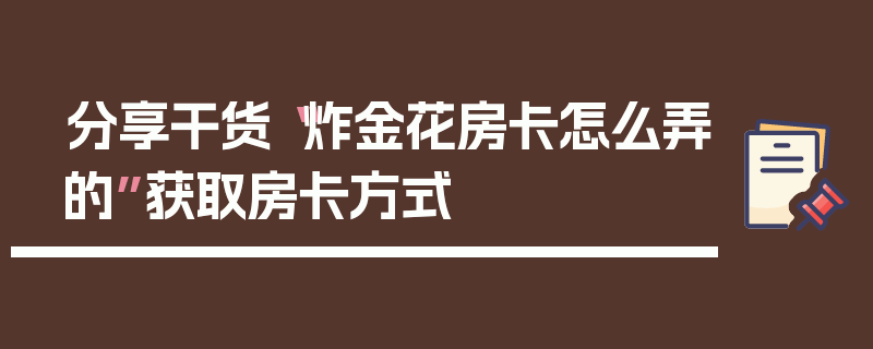 分享干货“炸金花房卡怎么弄的”获取房卡方式
