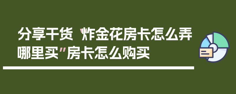 分享干货“炸金花房卡怎么弄哪里买”房卡怎么购买