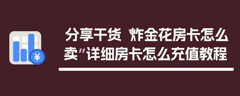 分享干货“炸金花房卡怎么卖”详细房卡怎么充值教程