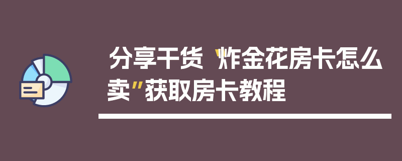 分享干货“炸金花房卡怎么卖”获取房卡教程