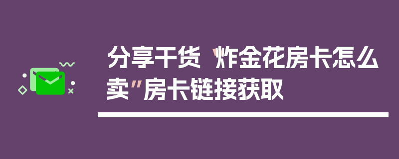 分享干货“炸金花房卡怎么卖”房卡链接获取