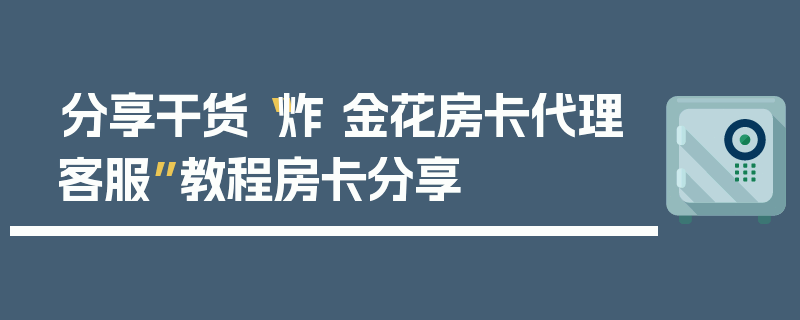 分享干货“炸 金花房卡代理客服”教程房卡分享