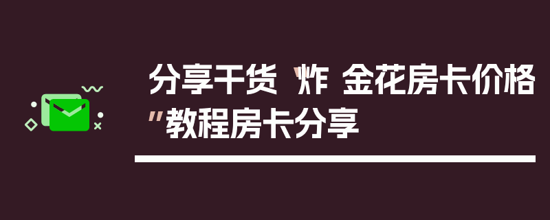分享干货“炸 金花房卡价格”教程房卡分享
