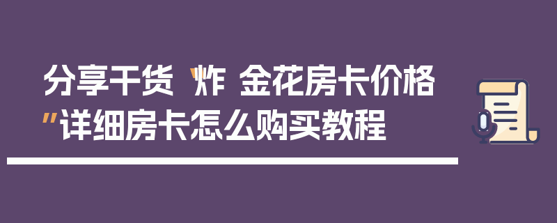 分享干货“炸 金花房卡价格”详细房卡怎么购买教程