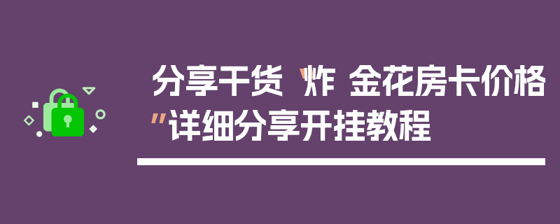 分享干货“炸 金花房卡价格”详细分享开挂教程