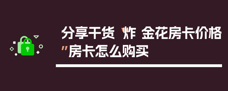 分享干货“炸 金花房卡价格”房卡怎么购买