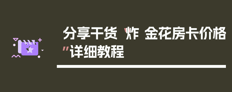 分享干货“炸 金花房卡价格”详细教程