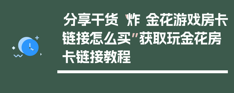 分享干货“炸 金花游戏房卡链接怎么买”获取玩金花房卡链接教程